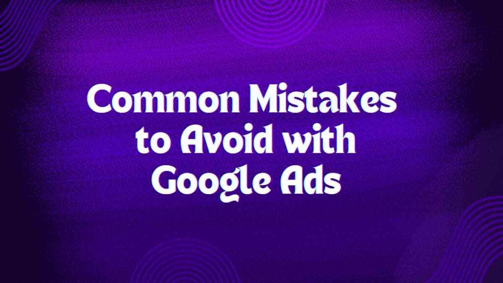 Common Mistakes to Avoid with Google Ads